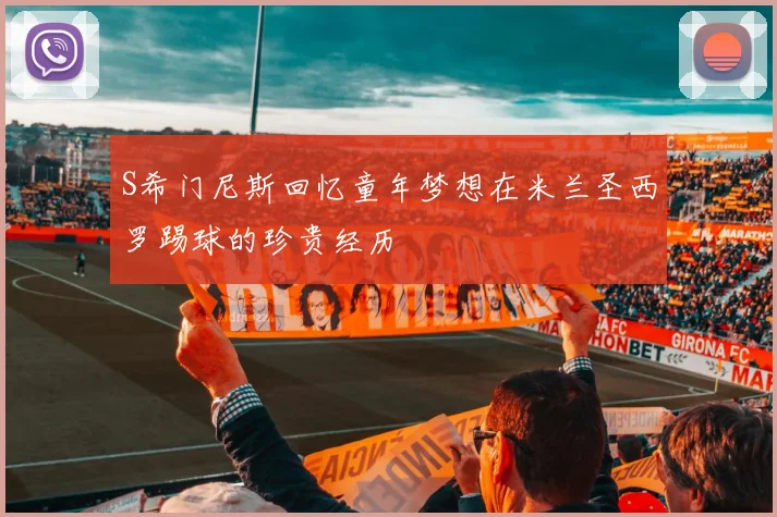 S希门尼斯回忆童年梦想在米兰圣西罗踢球的珍贵经历