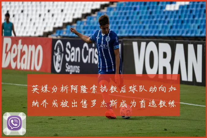 英媒分析阿隆索执教后球队动向加纳乔或被出售罗杰斯成为首选教练