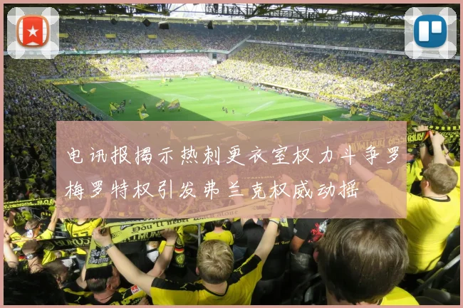 电讯报揭示热刺更衣室权力斗争罗梅罗特权引发弗兰克权威动摇