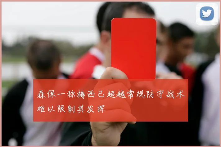 森保一称梅西已超越常规防守战术难以限制其发挥