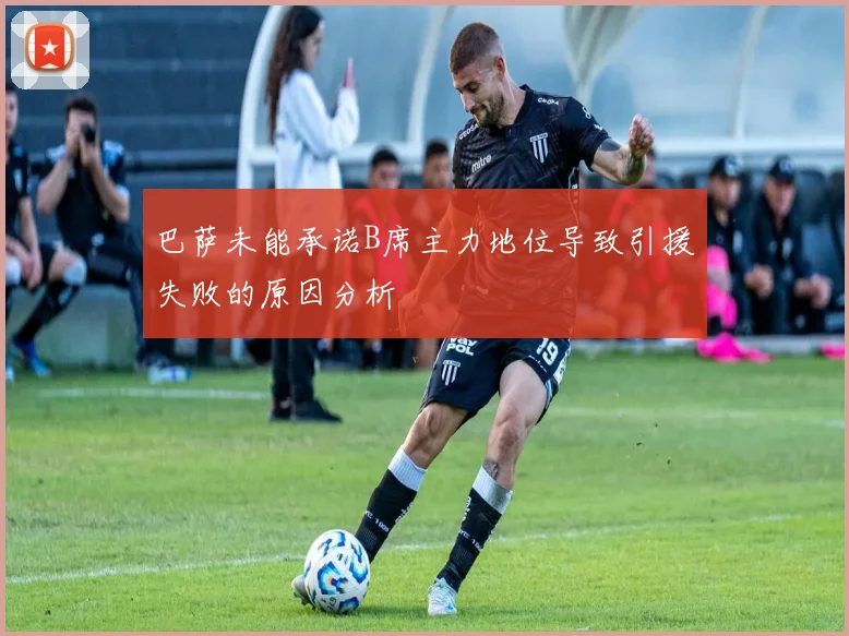 巴萨未能承诺B席主力地位导致引援失败的原因分析