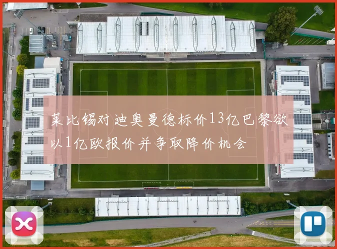 莱比锡对迪奥曼德标价13亿巴黎欲以1亿欧报价并争取降价机会