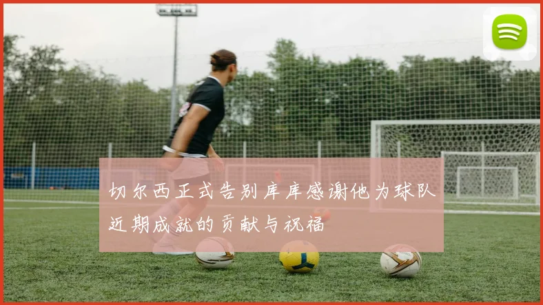 切尔西正式告别库库感谢他为球队近期成就的贡献与祝福
