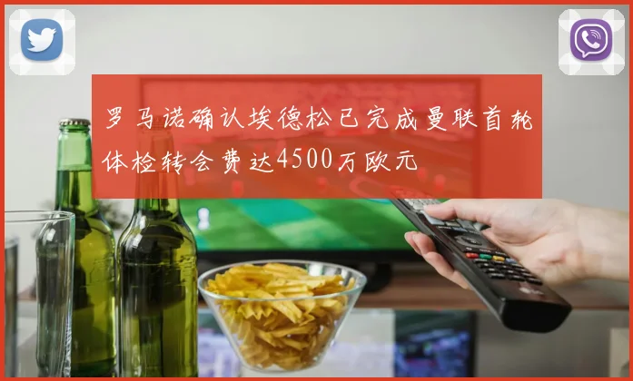 罗马诺确认埃德松已完成曼联首轮体检转会费达4500万欧元