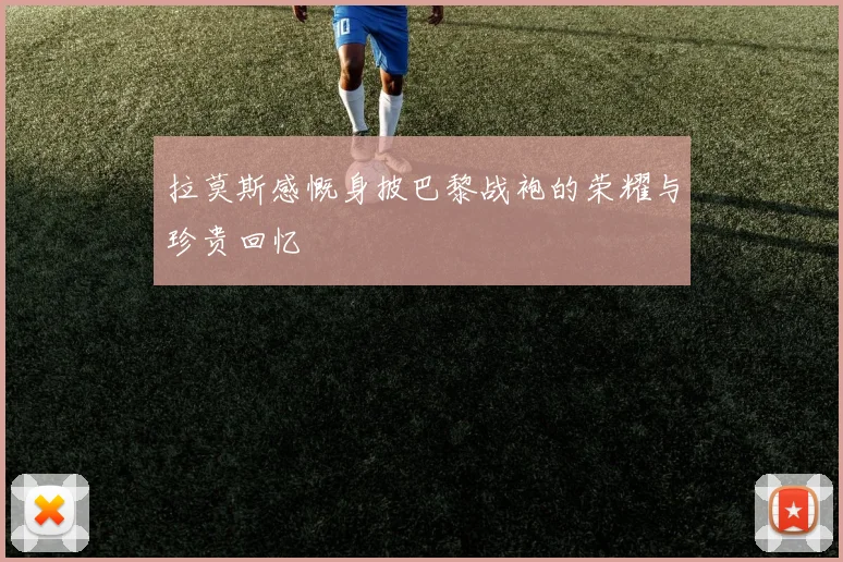 拉莫斯感慨身披巴黎战袍的荣耀与珍贵回忆