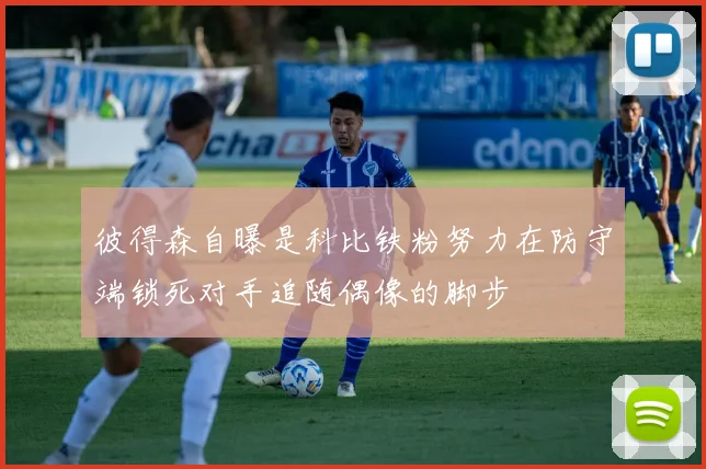 彼得森自曝是科比铁粉努力在防守端锁死对手追随偶像的脚步