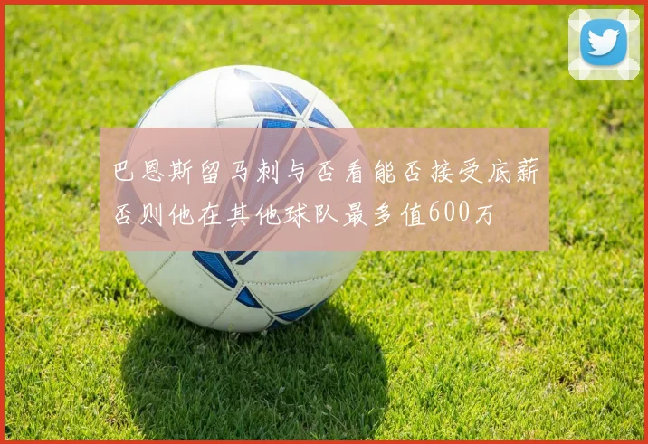 巴恩斯留马刺与否看能否接受底薪否则他在其他球队最多值600万